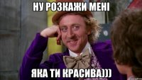 ну розкажи мені яка ти красива)))