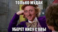 Только мудак Уберет кису с авы