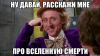 Ну давай, расскажи мне про вселенную смерти