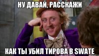 Ну давай, расскажи Как ты убил Тирова в SWATe