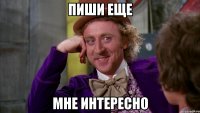 Пиши еще Мне интересно