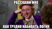 Расскажи мне Как трудно набивать логин