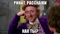 Ринат, расскажи Как ты?
