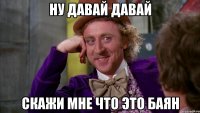 НУ давай давай Скажи мне что это баян