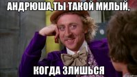 Андрюша,ты такой милый, когда злишься