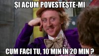 Şi acum povesteşte-mi Cum faci tu, 10 min în 20 min ?