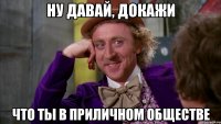 Ну давай, докажи что ты в приличном обществе