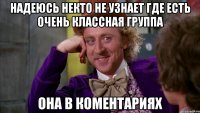 надеюсь некто не узнает где есть очень классная группа она в коментариях