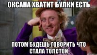 Оксана хватит булки есть потом будешь говорить что стала толстой