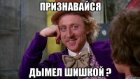 ПРИЗНАВАЙСЯ ДЫМЕЛ ШИШКОЙ ?