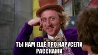  ты нам ещё про карусели расскажи