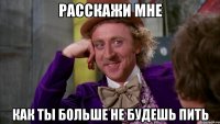 Расскажи мне как ты больше не будешь пить