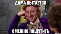 Дима пытается смешно пошутить