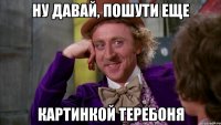 Ну давай, пошути еще картинкой теребоня