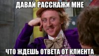 давай расскажи мне что ждешь ответа от клиента