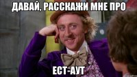 давай, расскажи мне про ест-аут