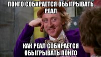 Понго собирается обыгрывать Реал Как реал собирается обыгрывать Понго