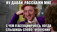 Ну давай, расскажи мне с чем я ассоциируюсь, когда слышишь слово "фокусник"