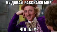 ну давай, расскажи мне что ты M-