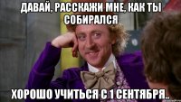 давай, расскажи мне, как ты собирался хорошо учиться с 1 сентября..