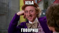 хеба говориш