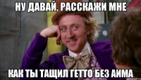 Ну давай, расскажи мне как ты тащил гетто без аима