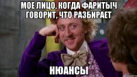мое лицо, когда Фаритыч говорит, что разбирает нюансы