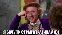  Я бачу ти страх втратила ?))))