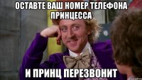 оставте ваш номер телефона принцесса и принц перезвонит