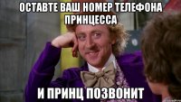 оставте ваш номер телефона принцесса и принц позвонит