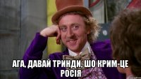  Ага, давай тринди, шо Крим-це Росія