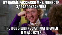 Ну давай, расскажи мне, министр здравоохранения про повышение зарплат врачей и медсестер
