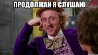 Продолжай я слушаю 