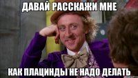 ДАВАЙ РАССКАЖИ МНЕ КАК ПЛАЦИНДЫ НЕ НАДО ДЕЛАТЬ