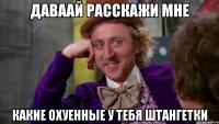 ДАВААЙ РАССКАЖИ МНЕ КАКИЕ ОХУЕННЫЕ У ТЕБЯ ШТАНГЕТКИ