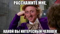 Расскажите мне, какой вы интересный человек