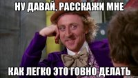 ну давай, расскажи мне как легко это говно делать