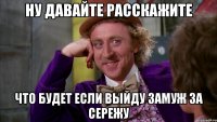 ну давайте расскажите что будет если выйду замуж за Сережу