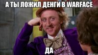 А ты ложил денги в Warface Да