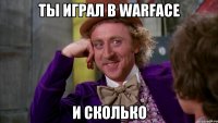 Ты играл в Warface И сколько