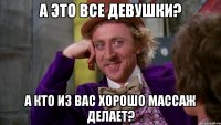 А это все девушки? А кто из вас хорошо массаж делает?