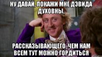 Ну давай, покажи мне Дэвида Духовны, рассказывающего, чем нам всем тут можно гордиться