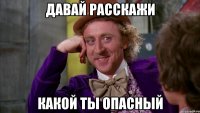 давай расскажи какой ты опасный