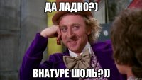 Да ладно?) Внатуре шоль?))