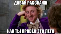 давай расскажи как ты провел это лето