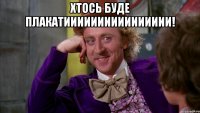 Хтось Буде плакатииииииииииииииии! 