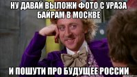 Ну давай выложи фото с Ураза байрам в Москве и пошути про будущее России