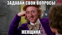 задавай свои вопросы женщина