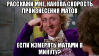 Расскажи мне, какова скорость произнесения матов Если измерять матами в минуту?
