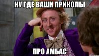 Ну где ваши приколы про Амбас